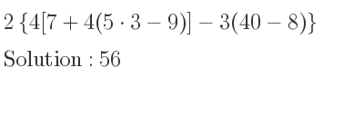 The solution to 2{4[7+4(5*3-9)]-3(40-8)} is 56